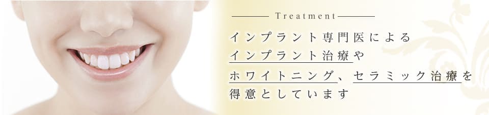 インプラント専門医によるインプラント治療や、ホワイトニング、セラミック治療を得意としています