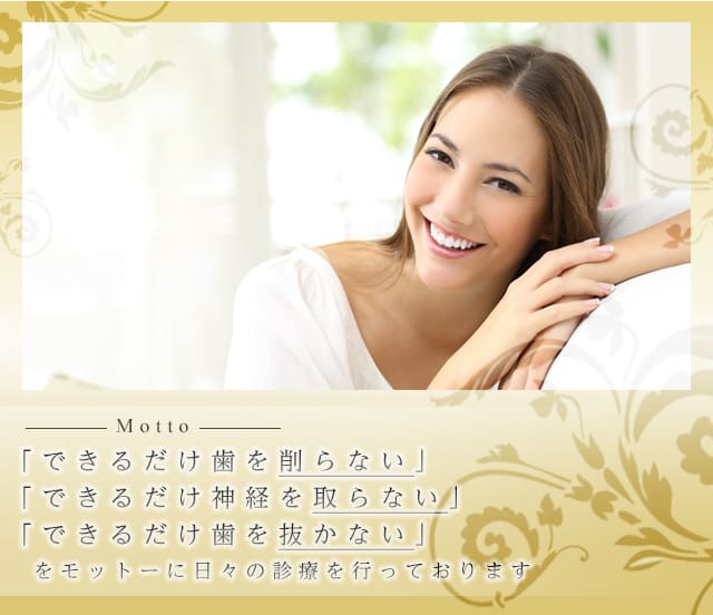 できるだけ歯を削らない できるだけ神経をとらない できるだけ歯を抜かない をモットーに日々の診療を行っております