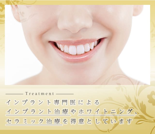 インプラント専門医によるインプラント治療や、ホワイトニング、セラミック治療を得意としています